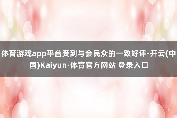 体育游戏app平台受到与会民众的一致好评-开云(中国)Kaiyun·体育官方网站 登录入口