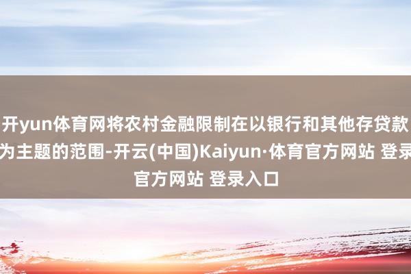 开yun体育网将农村金融限制在以银行和其他存贷款机构为主题的范围-开云(中国)Kaiyun·体育官方网站 登录入口